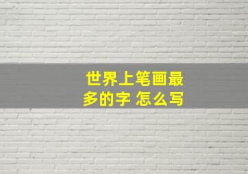 世界上笔画最多的字 怎么写